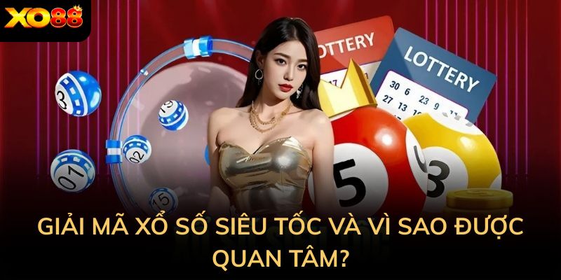 Giải mã Xổ số siêu tốc và vì sao được quan tâm?